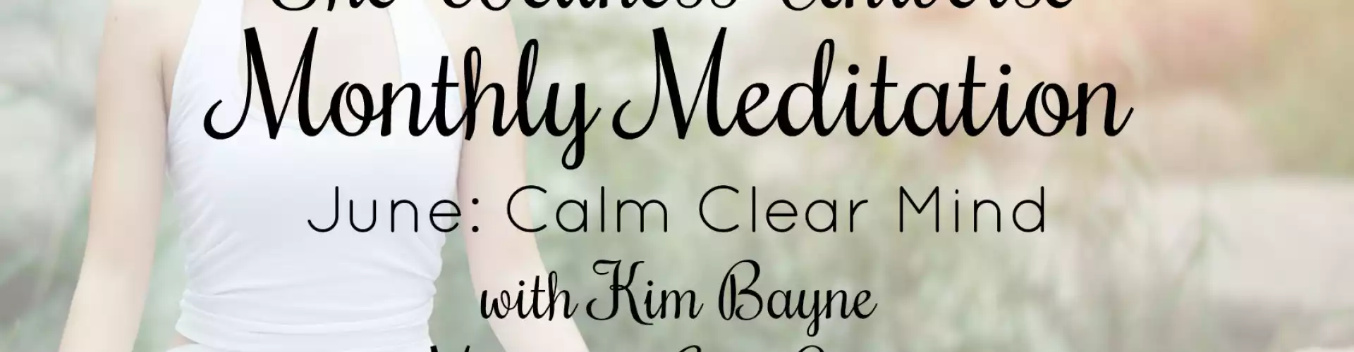The Wellness Universe June 2018 Meditation with Kim Bayne: Calm Clear Mind