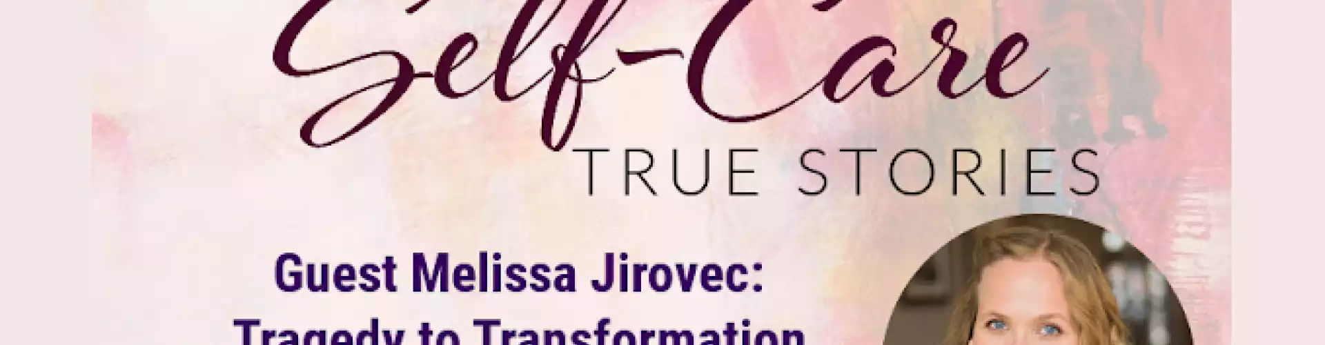 Self-Care True Stories with Guest Melissa Jirovec: Tragedy to Transformation