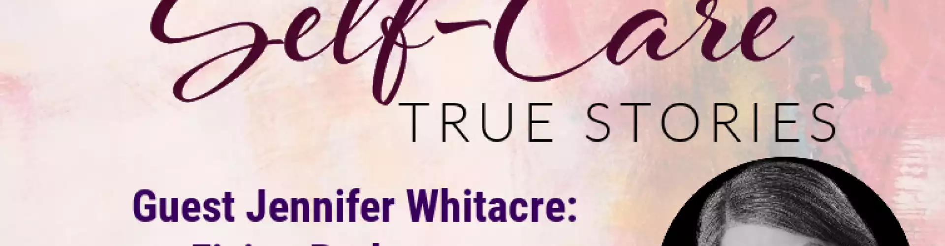 Self-Care True Stories with Guest Jennifer Whitacre Fixing Brokenness