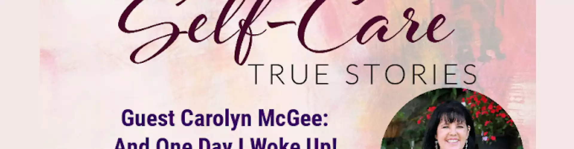 Self-Care True Stories with Guest Carolyn McGee And One Day I Woke Up